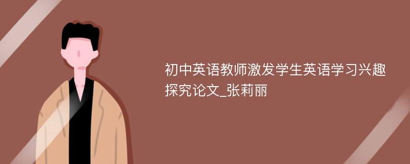 初中英语教师激发学生英语学习兴趣探究论文_张莉丽