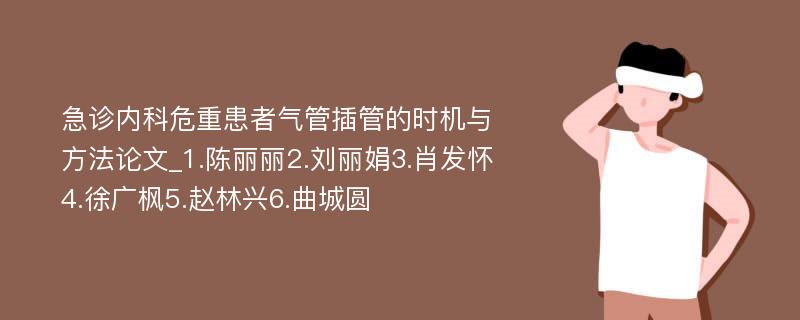 急诊内科危重患者气管插管的时机与方法论文_1.陈丽丽2.刘丽娟3.肖发怀4.徐广枫5.赵林兴6.曲城圆