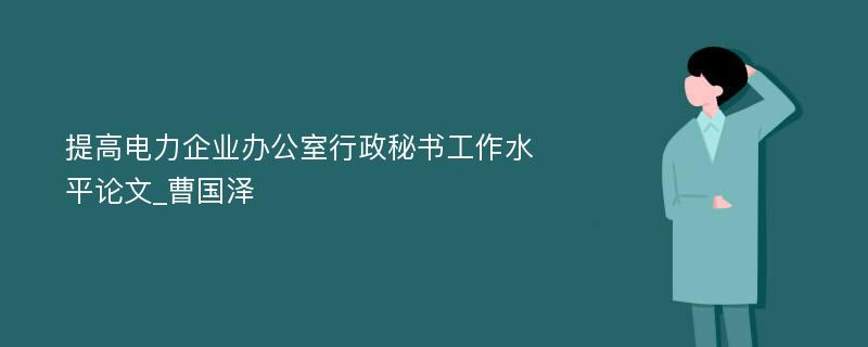 提高电力企业办公室行政秘书工作水平论文_曹国泽