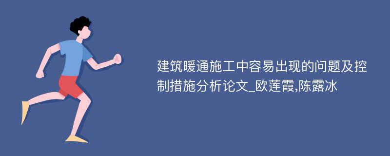 建筑暖通施工中容易出现的问题及控制措施分析论文_欧莲霞,陈露冰