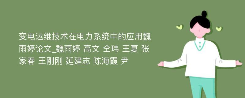 变电运维技术在电力系统中的应用魏雨婷论文_魏雨婷 高文 仝玮 王夏 张家春 王刚刚 延建志 陈海霞 尹