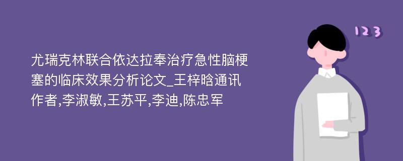 尤瑞克林联合依达拉奉治疗急性脑梗塞的临床效果分析论文_王梓晗通讯作者,李淑敏,王苏平,李迪,陈忠军