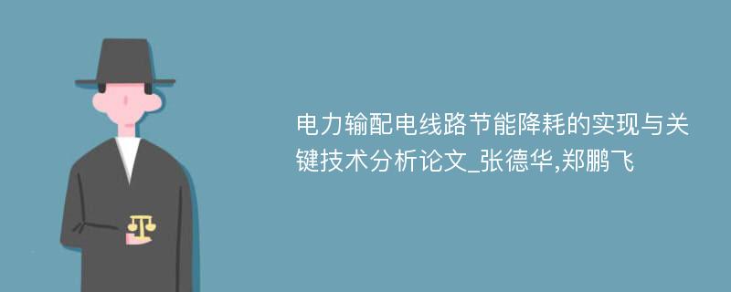 电力输配电线路节能降耗的实现与关键技术分析论文_张德华,郑鹏飞