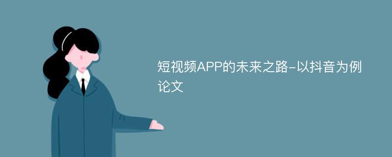 短视频APP的未来之路-以抖音为例论文