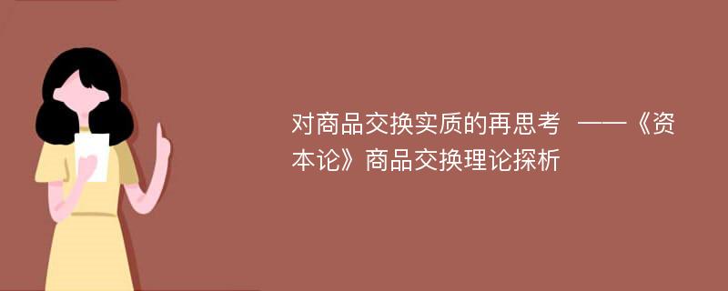 对商品交换实质的再思考  ——《资本论》商品交换理论探析