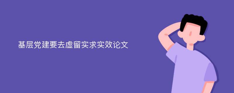 基层党建要去虚留实求实效论文