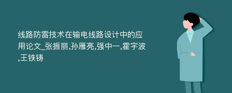 线路防雷技术在输电线路设计中的应用论文_张振丽,孙雁亮,强中一,霍宇波,王铁铸