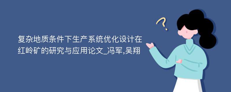 复杂地质条件下生产系统优化设计在红岭矿的研究与应用论文_冯军,吴翔