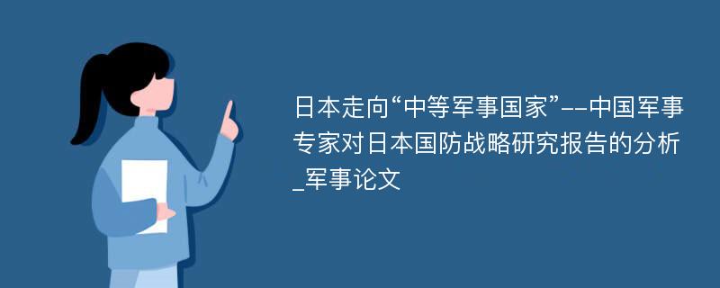 日本走向“中等军事国家”--中国军事专家对日本国防战略研究报告的分析_军事论文