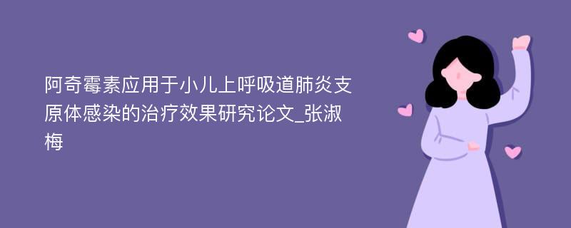 阿奇霉素应用于小儿上呼吸道肺炎支原体感染的治疗效果研究论文_张淑梅