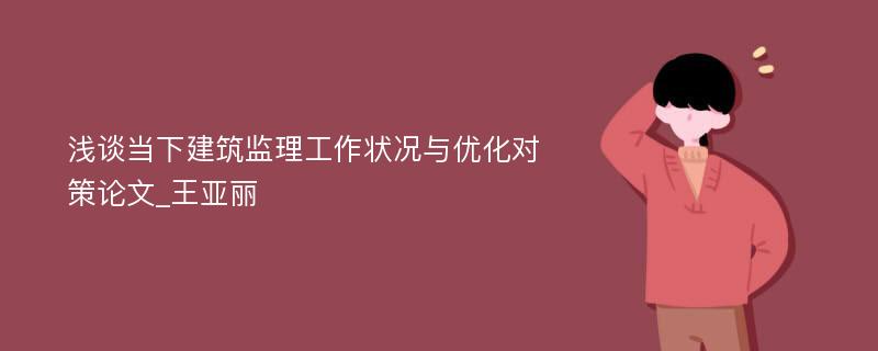 浅谈当下建筑监理工作状况与优化对策论文_王亚丽