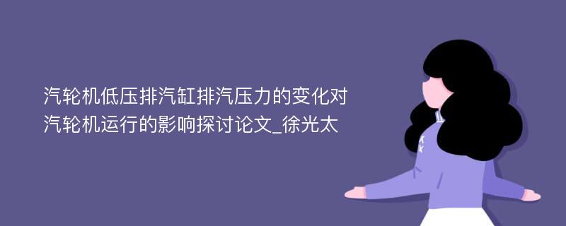 汽轮机低压排汽缸排汽压力的变化对汽轮机运行的影响探讨论文_徐光太