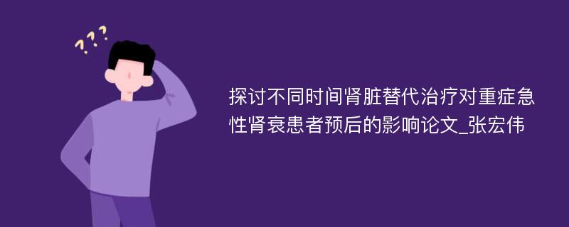 探讨不同时间肾脏替代治疗对重症急性肾衰患者预后的影响论文_张宏伟