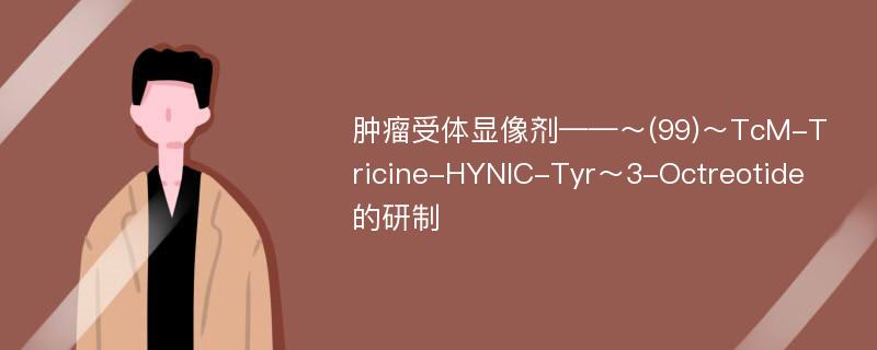 肿瘤受体显像剂——～(99)～TcM-Tricine-HYNIC-Tyr～3-Octreotide 的研制