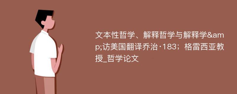 文本性哲学、解释哲学与解释学&访美国翻译乔治·183；格雷西亚教授_哲学论文