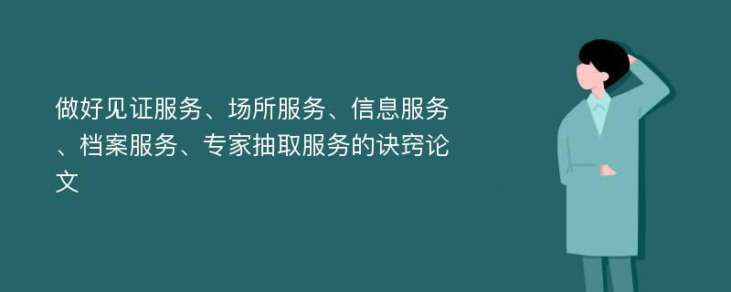 做好见证服务、场所服务、信息服务、档案服务、专家抽取服务的诀窍论文