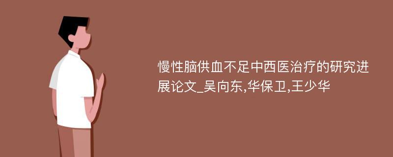 慢性脑供血不足中西医治疗的研究进展论文_吴向东,华保卫,王少华