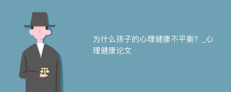 为什么孩子的心理健康不平衡？_心理健康论文