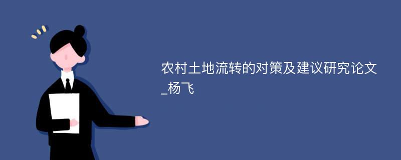 农村土地流转的对策及建议研究论文_杨飞