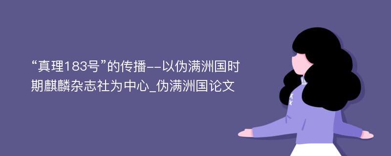 “真理183号”的传播--以伪满洲国时期麒麟杂志社为中心_伪满洲国论文