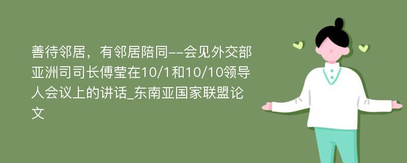 善待邻居，有邻居陪同--会见外交部亚洲司司长傅莹在10/1和10/10领导人会议上的讲话_东南亚国家联盟论文