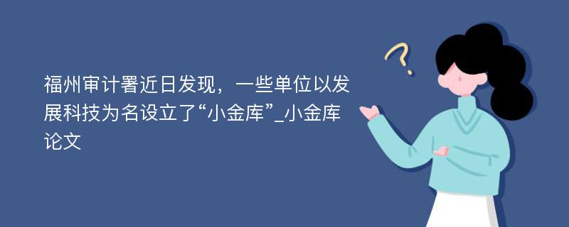 福州审计署近日发现，一些单位以发展科技为名设立了“小金库”_小金库论文