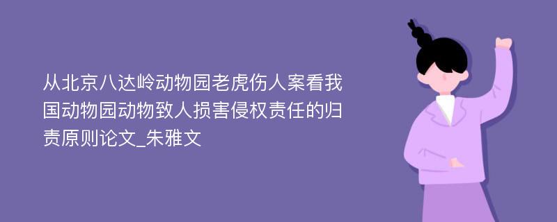 从北京八达岭动物园老虎伤人案看我国动物园动物致人损害侵权责任的归责原则论文_朱雅文