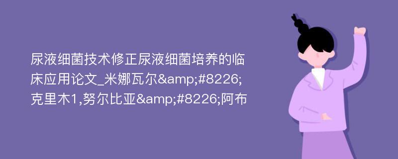 尿液细菌技术修正尿液细菌培养的临床应用论文_米娜瓦尔&#8226;克里木1,努尔比亚&#8226;阿布