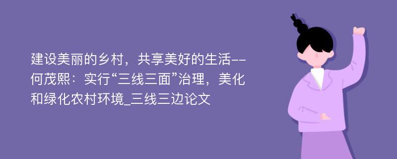 建设美丽的乡村，共享美好的生活--何茂熙：实行“三线三面”治理，美化和绿化农村环境_三线三边论文