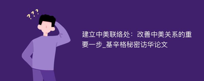 建立中美联络处：改善中美关系的重要一步_基辛格秘密访华论文