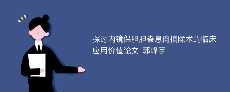 探讨内镜保胆胆囊息肉摘除术的临床应用价值论文_郭峰宇