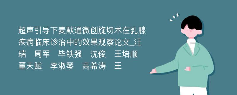 超声引导下麦默通微创旋切术在乳腺疾病临床诊治中的效果观察论文_汪瑞　周军　毕铁强　沈俊　王培顺　董天赋　李淑琴　高希涛　王