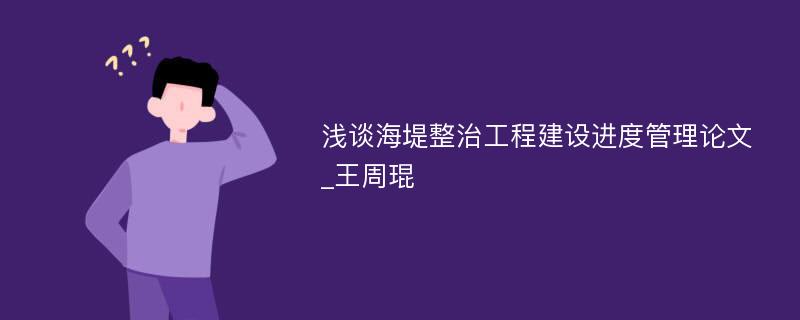 浅谈海堤整治工程建设进度管理论文_王周琨