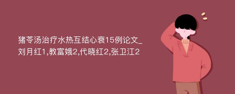 猪苓汤治疗水热互结心衰15例论文_刘月红1,教富娥2,代晓红2,张卫江2