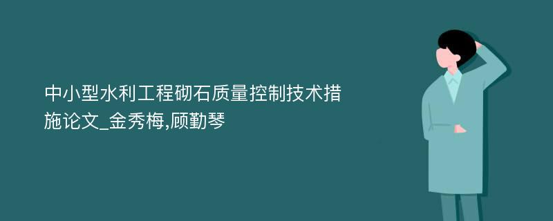 中小型水利工程砌石质量控制技术措施论文_金秀梅,顾勤琴