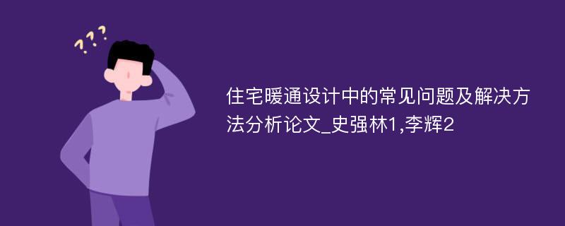 住宅暖通设计中的常见问题及解决方法分析论文_史强林1,李辉2