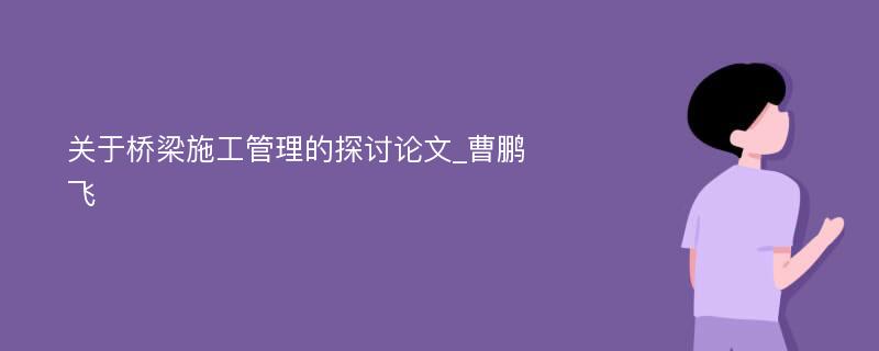 关于桥梁施工管理的探讨论文_曹鹏飞