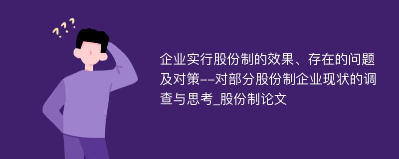 企业实行股份制的效果、存在的问题及对策--对部分股份制企业现状的调查与思考_股份制论文