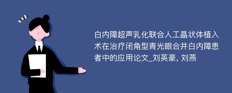 白内障超声乳化联合人工晶状体植入术在治疗闭角型青光眼合并白内障患者中的应用论文_刘英豪, 刘燕