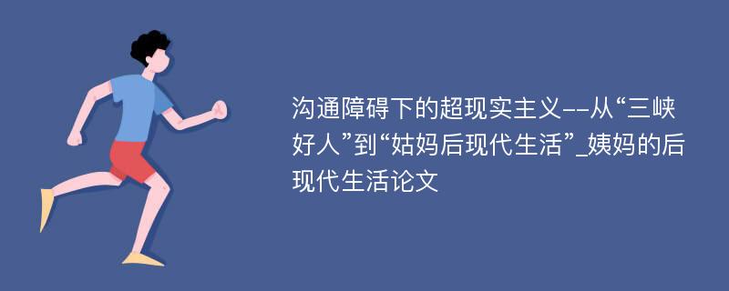 沟通障碍下的超现实主义--从“三峡好人”到“姑妈后现代生活”_姨妈的后现代生活论文