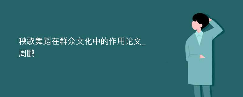 秧歌舞蹈在群众文化中的作用论文_周鹏