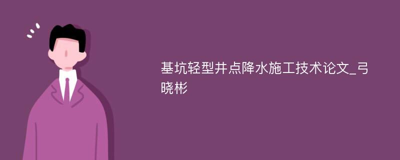 基坑轻型井点降水施工技术论文_弓晓彬