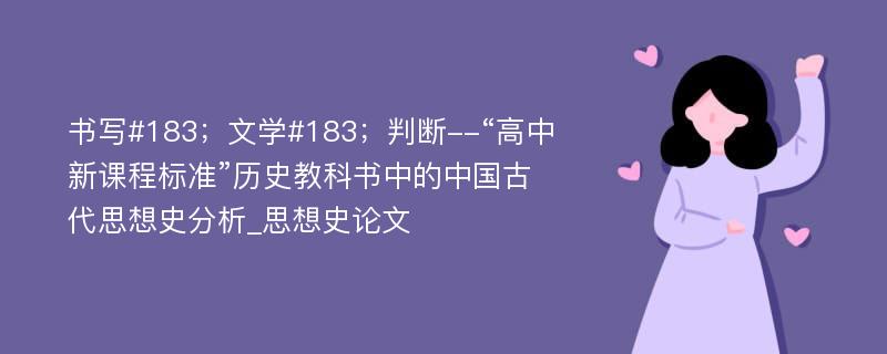 书写#183；文学#183；判断--“高中新课程标准”历史教科书中的中国古代思想史分析_思想史论文