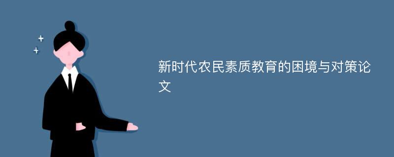 新时代农民素质教育的困境与对策论文