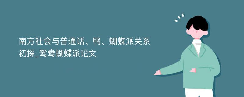 南方社会与普通话、鸭、蝴蝶派关系初探_鸳鸯蝴蝶派论文