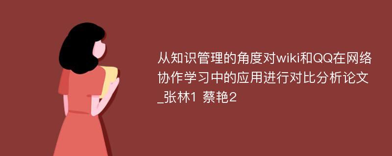 从知识管理的角度对wiki和QQ在网络协作学习中的应用进行对比分析论文_张林1 蔡艳2