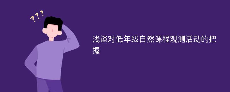 浅谈对低年级自然课程观测活动的把握