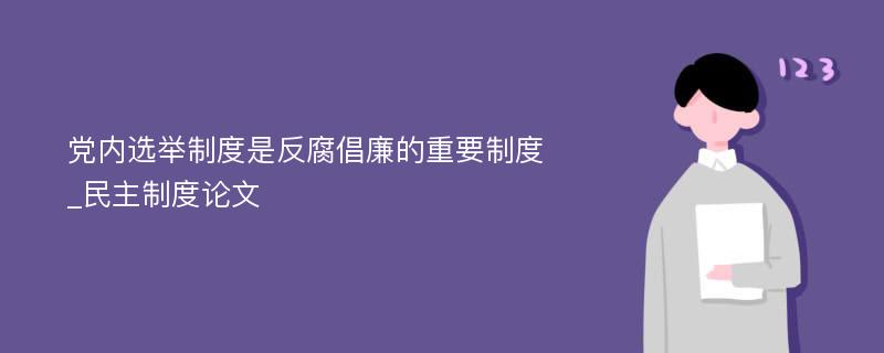 党内选举制度是反腐倡廉的重要制度_民主制度论文