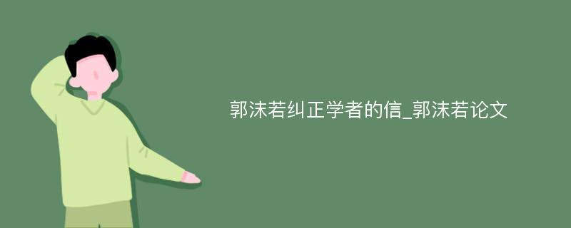 郭沫若纠正学者的信_郭沫若论文