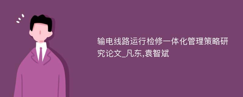 输电线路运行检修一体化管理策略研究论文_凡东,袁智斌